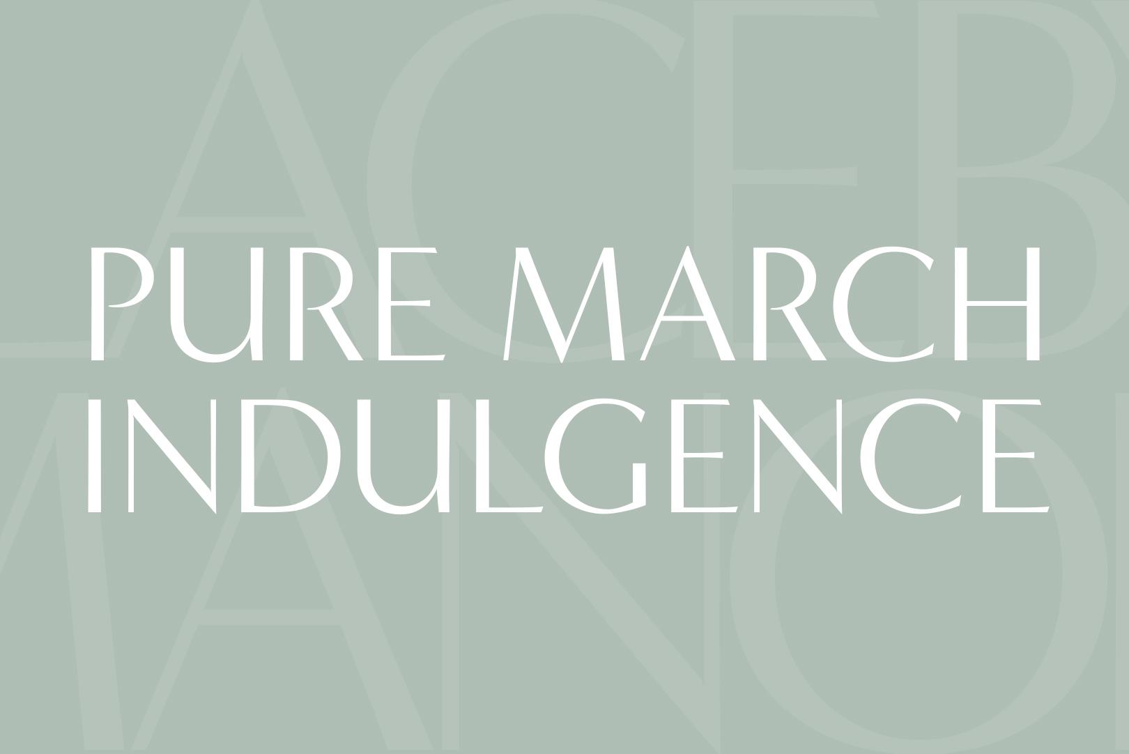 Pure March Indulgence